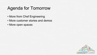 Agenda for Tomorrow
• More from Chef Engineering
• More customer stories and demos
• More open spaces
 