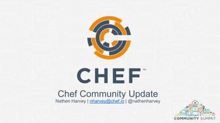 Chef Community Update
Nathen Harvey | nharvey@chef.io | @nathenharvey
 