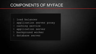 COMPONENTS OF MYFACE
1 load balancer
2 application server proxy
3 caching service
4 application server
5 background worker
6 database server
 