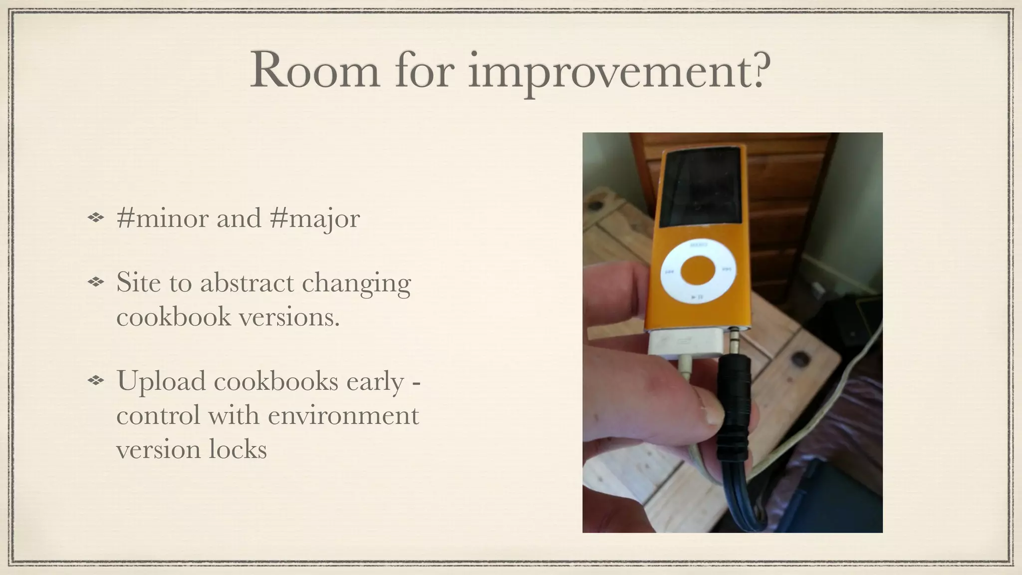 Room for improvement?
#minor and #major
Site to abstract changing
cookbook versions.
Upload cookbooks early -
control with environment
version locks
 