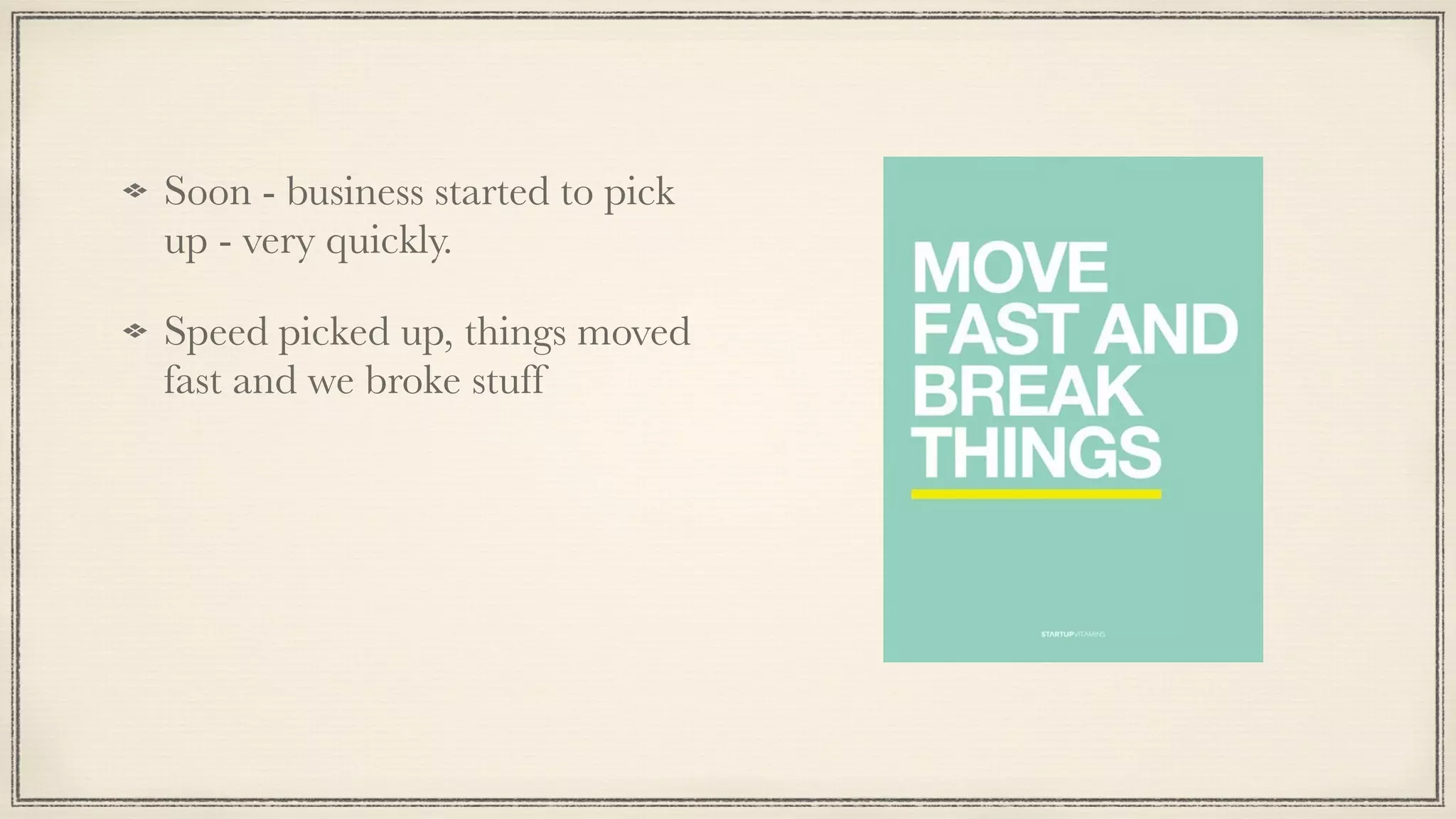 Soon - business started to pick
up - very quickly.
Speed picked up, things moved
fast and we broke stuff
 