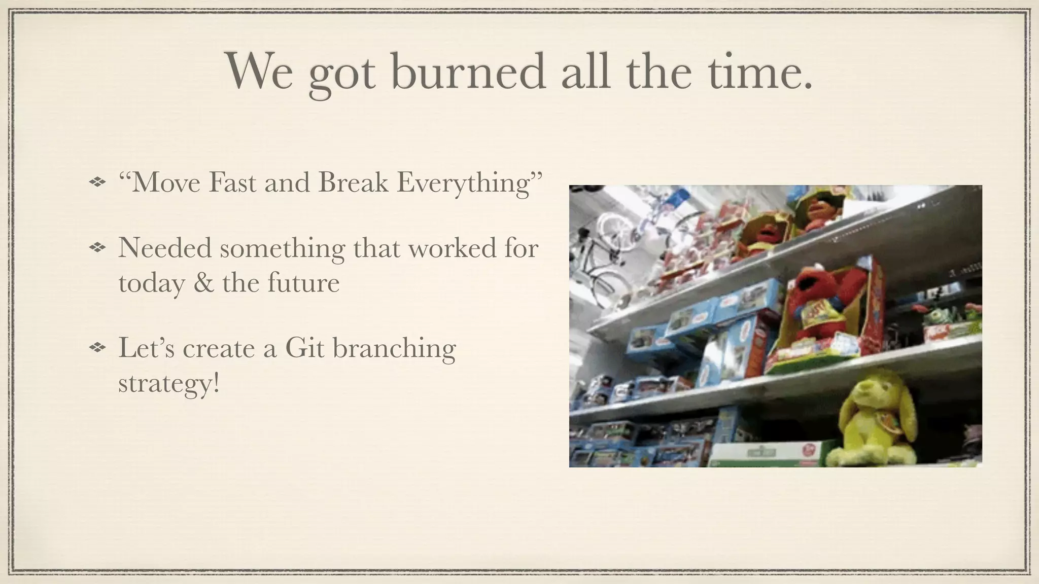 We got burned all the time.
“Move Fast and Break Everything”
Needed something that worked for
today & the future
Let’s create a Git branching
strategy!
 