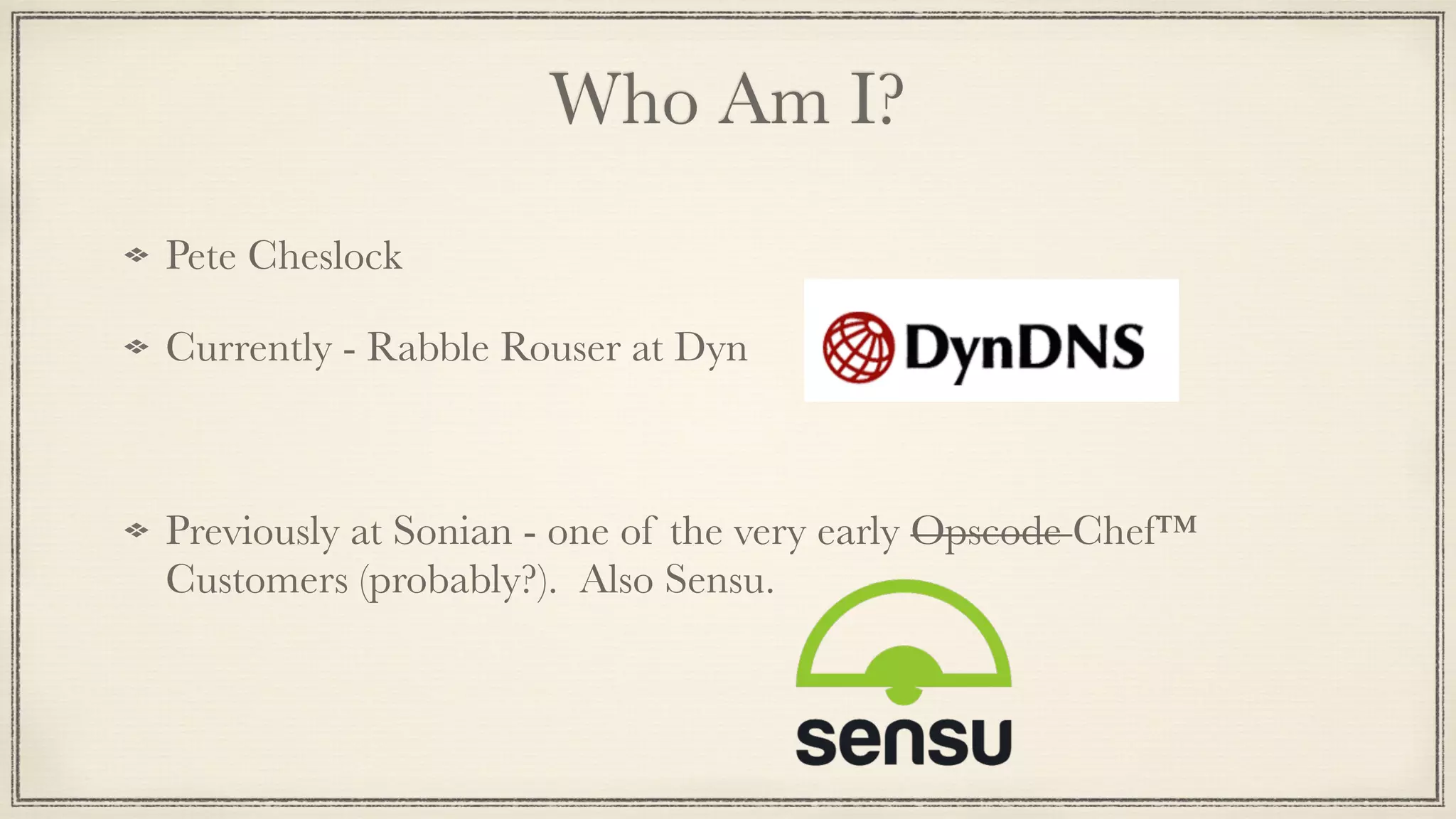 Who Am I?
Pete Cheslock
Currently - Rabble Rouser at Dyn
!
Previously at Sonian - one of the very early Opscode Chef™
Customers (probably?). Also Sensu.
 