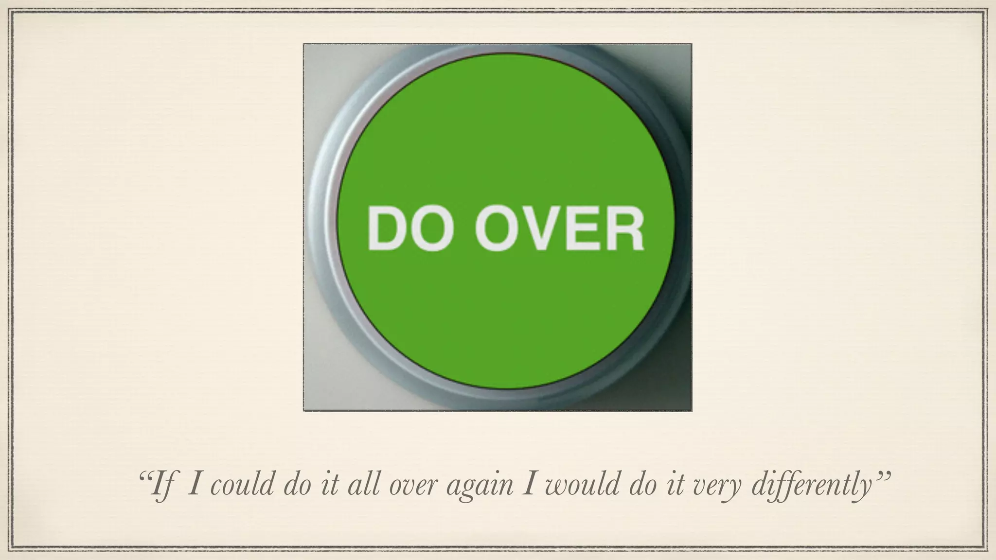 “If I could do it all over again I would do it very differently”
 
