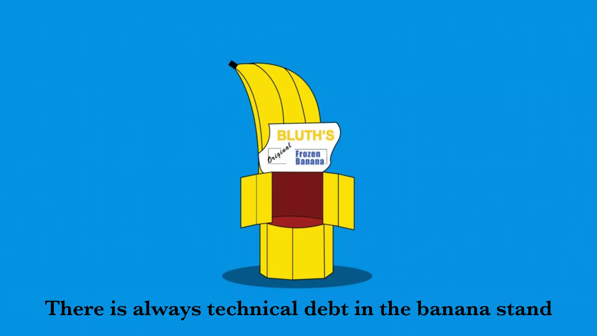 There is always technical debt in the banana stand
 