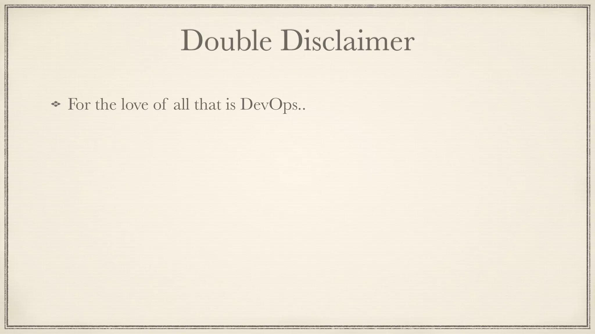 Double Disclaimer
For the love of all that is DevOps..
 