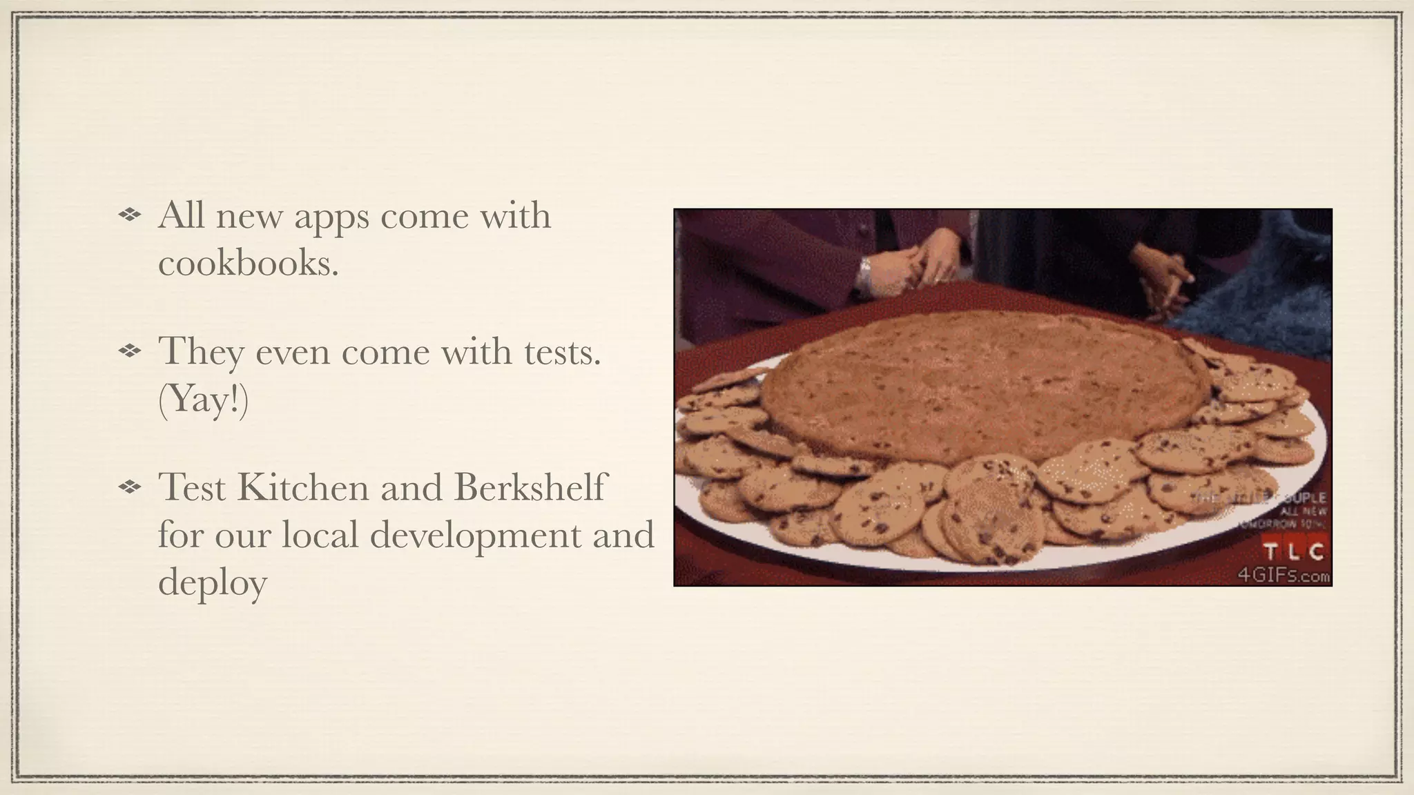 All new apps come with
cookbooks.
They even come with tests.
(Yay!)
Test Kitchen and Berkshelf
for our local development and
deploy
 