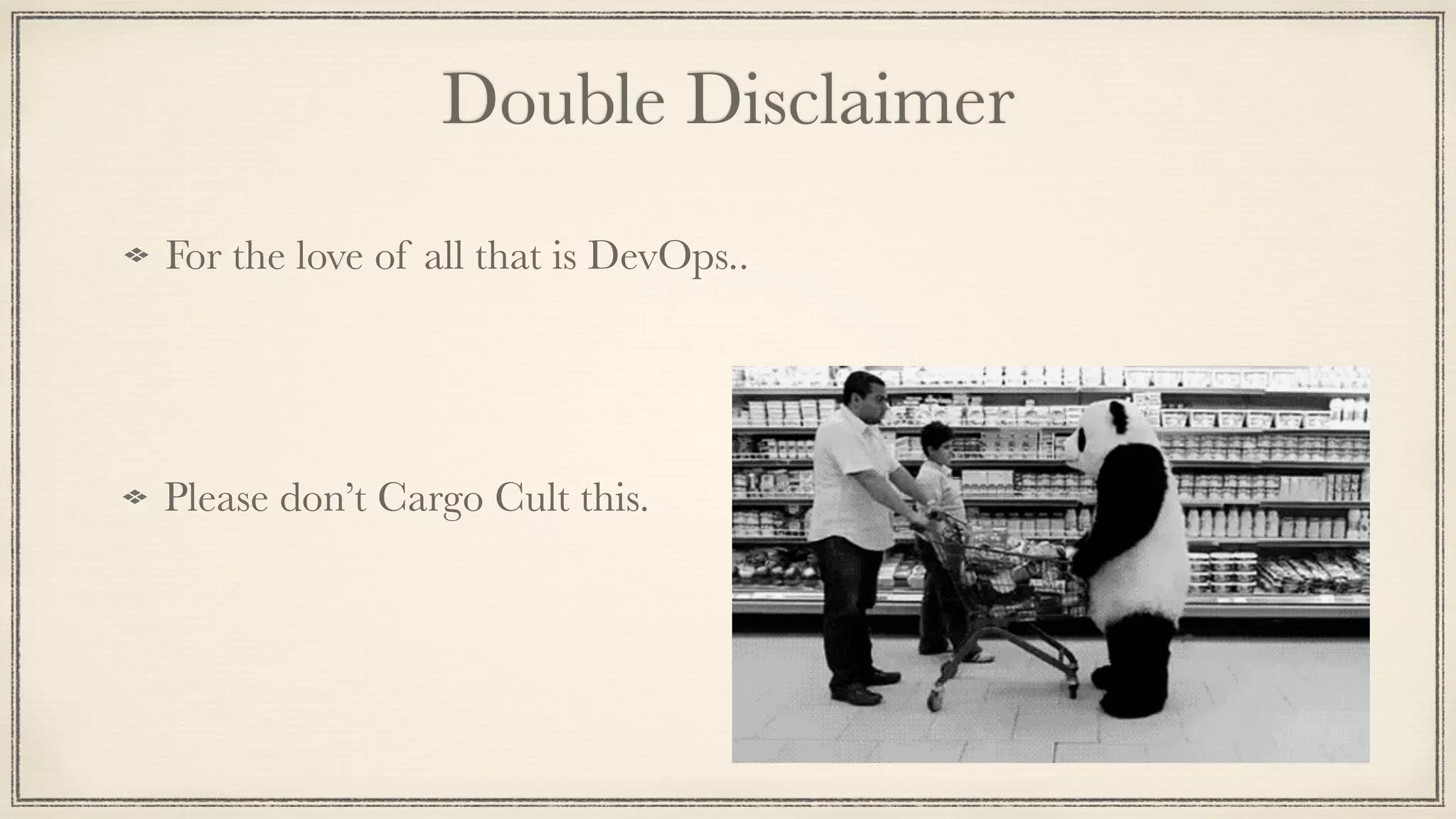 Double Disclaimer
For the love of all that is DevOps..
Please don’t Cargo Cult this.
 