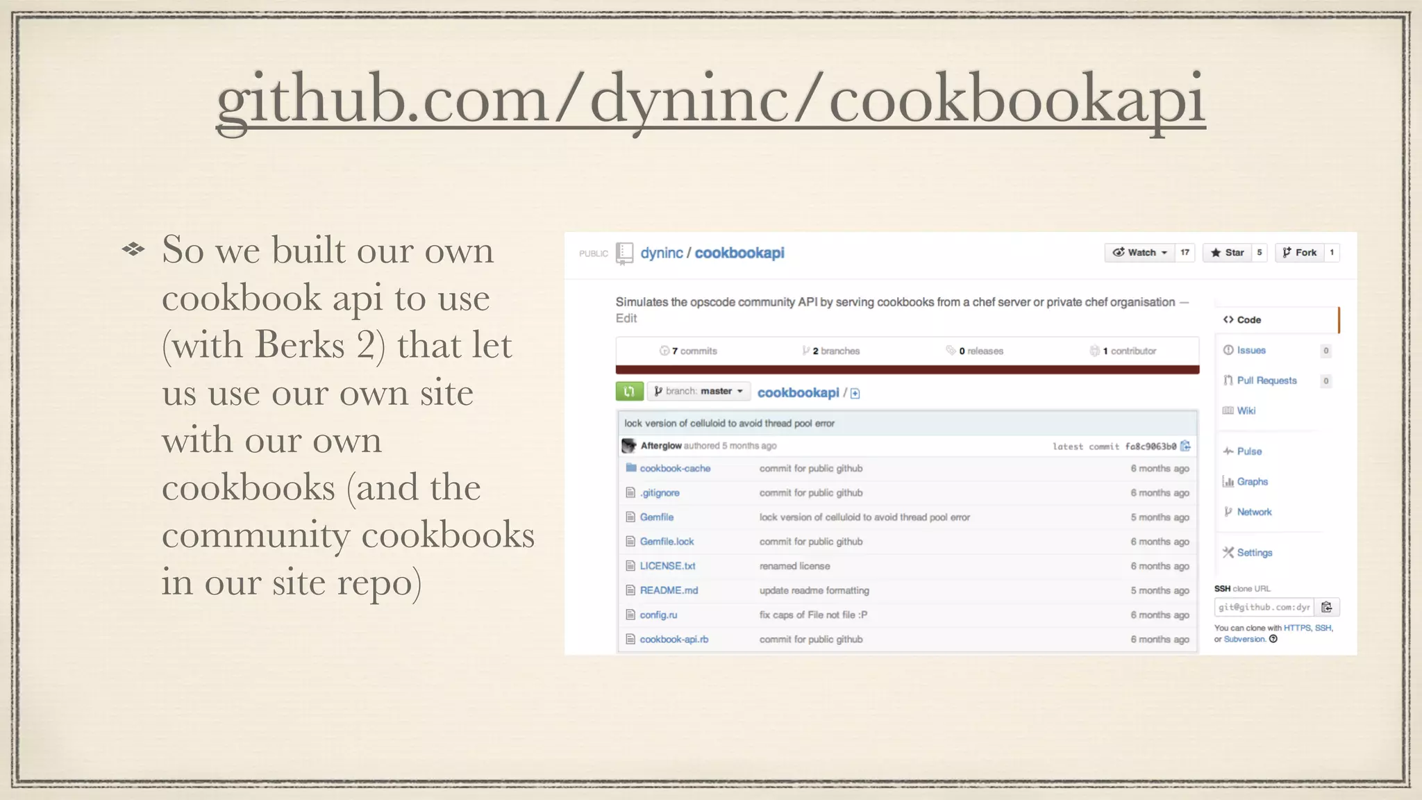 github.com/dyninc/cookbookapi
So we built our own
cookbook api to use
(with Berks 2) that let
us use our own site
with our own
cookbooks (and the
community cookbooks
in our site repo)
 