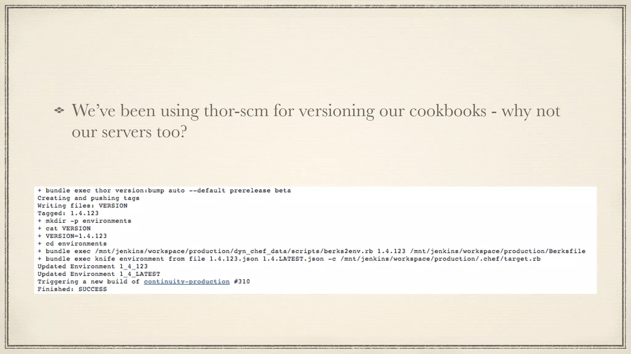 We’ve been using thor-scm for versioning our cookbooks - why not
our servers too?
 