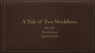 A Tale of Two Workﬂows
Pete Cheslock
@petecheslock
 