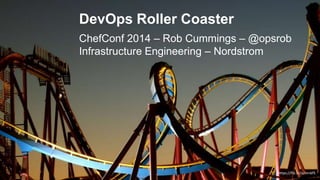 DevOps Roller Coaster
ChefConf 2014 – Rob Cummings – @opsrob
Infrastructure Engineering – Nordstrom
https://flic.kr/p/mnbf5
 