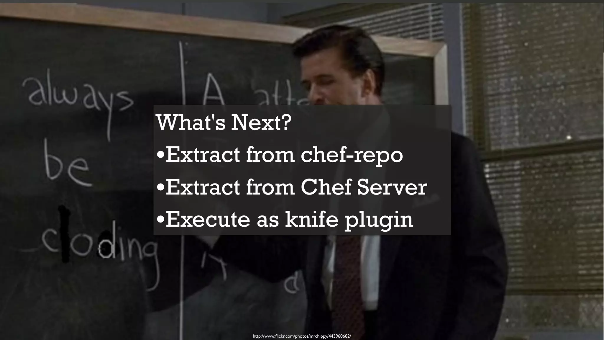 What's Next?
•Extract from chef-repo
•Extract from Chef Server
•Execute as knife plugin


        http://www.ﬂickr.com/photos/mrchippy/443960682/
 