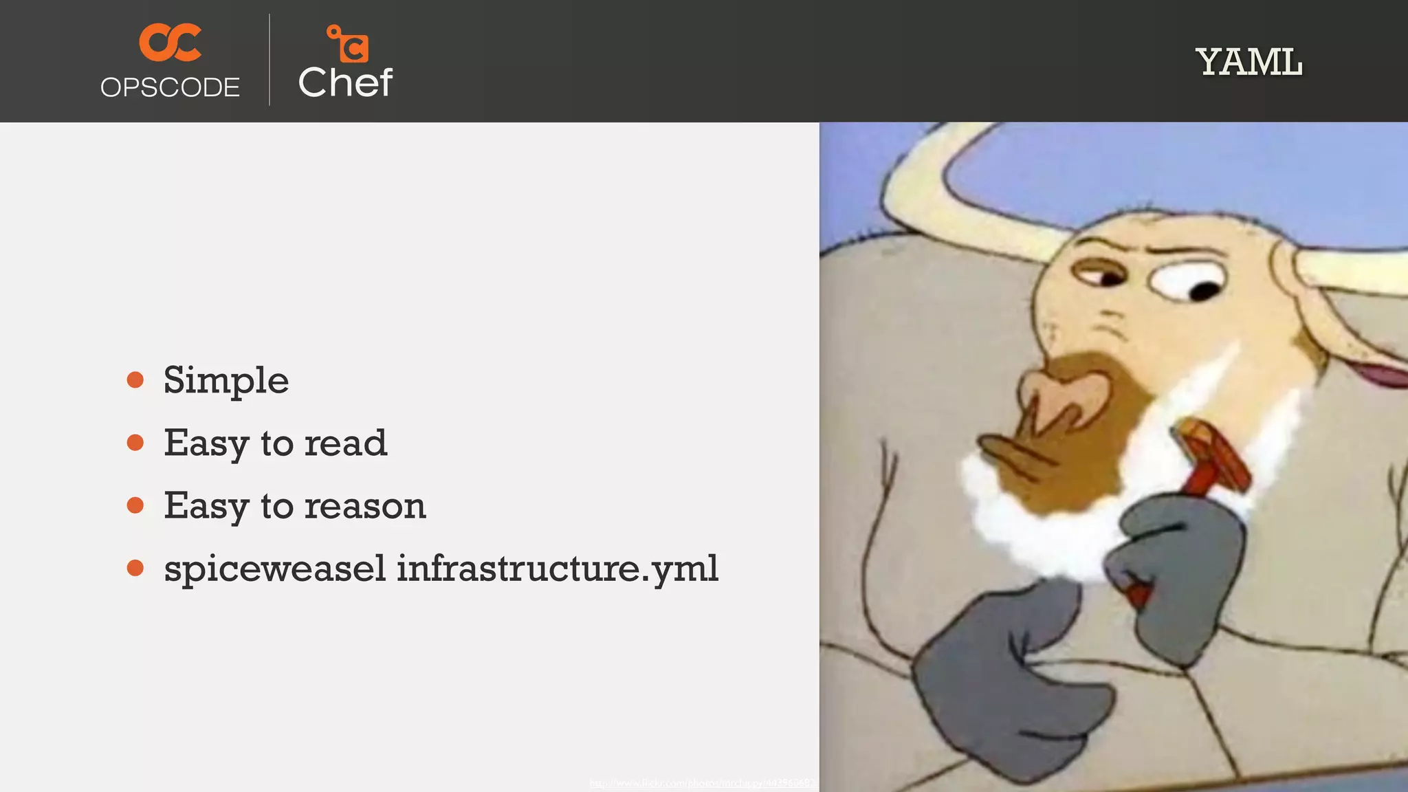 YAML




• Simple
• Easy to read
• Easy to reason
• spiceweasel infrastructure.yml

                         http://www.ﬂickr.com/photos/mrchippy/443960682/
 