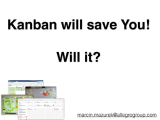 Kanban will save You!!
!
Will it?
marcin.mazurek@allegrogroup.com
 
