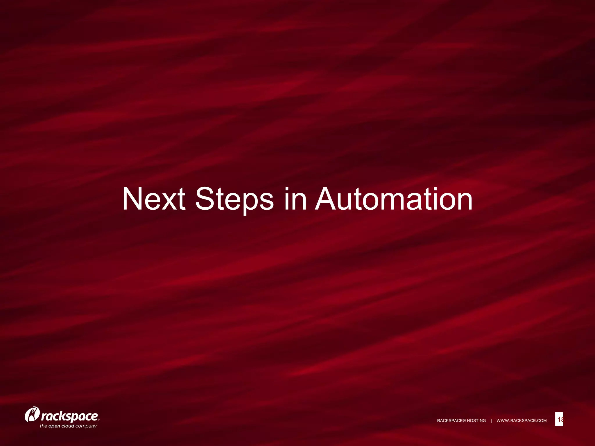 18RACKSPACE® HOSTING | WWW.RACKSPACE.COM
Next Steps in Automation
18
 