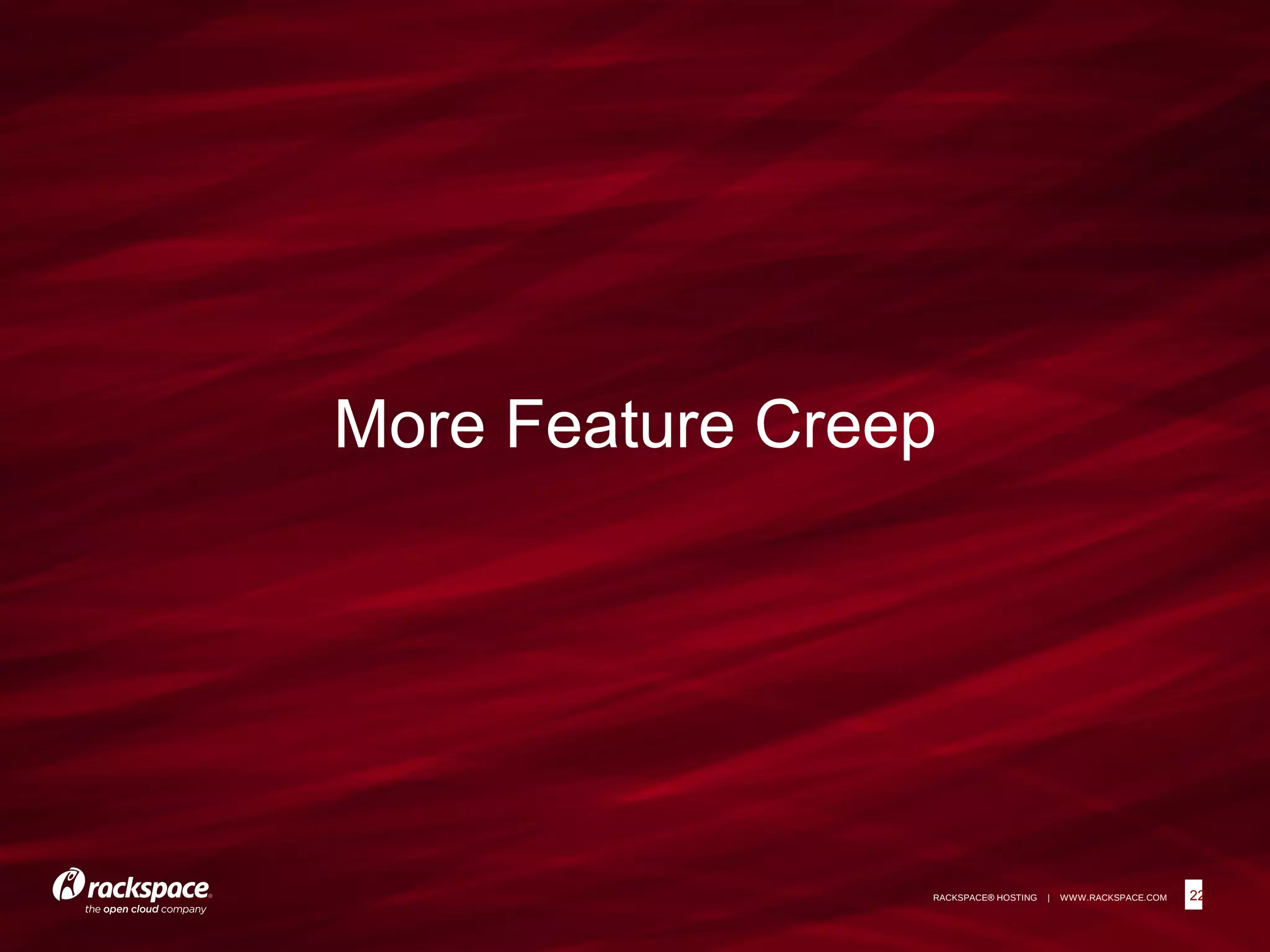 22RACKSPACE® HOSTING | WWW.RACKSPACE.COM
More Feature Creep
22
 