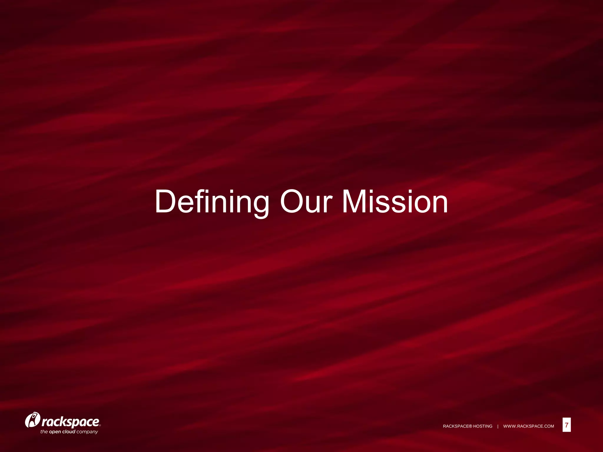 7RACKSPACE® HOSTING | WWW.RACKSPACE.COM
Defining Our Mission
7
 