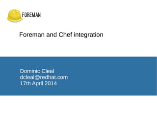 Foreman and Chef integration
Dominic Cleal
dcleal@redhat.com
17th April 2014
 