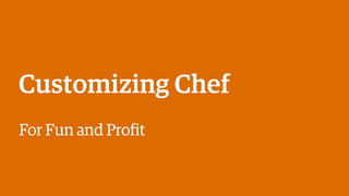 Customizing Chef
For Fun and Profit
 