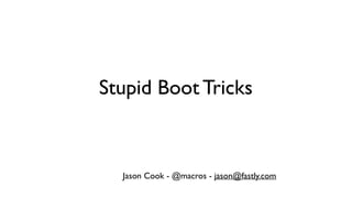 Stupid Boot Tricks
Jason Cook - @macros - jason@fastly.com
 