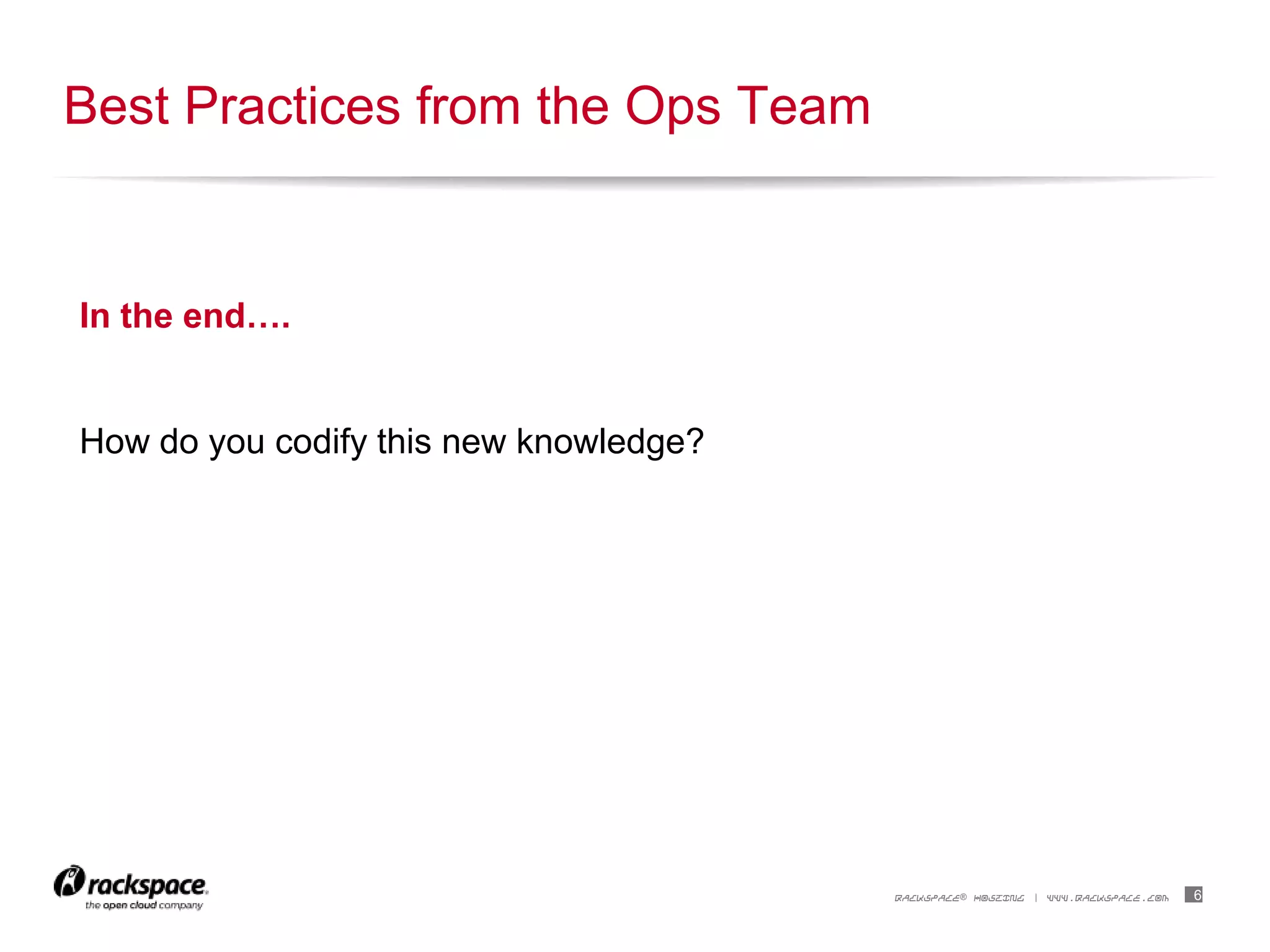 6RACKSPACE® HOSTING | WWW.RACKSPACE.COM
In the end….
How do you codify this new knowledge?
Best Practices from the Ops Team
 