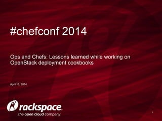 1
April 16, 2014
Ops and Chefs: Lessons learned while working on
OpenStack deployment cookbooks
#chefconf 2014
 