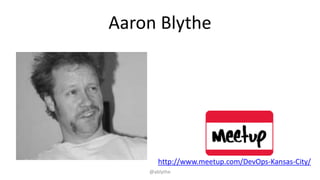 Aaron Blythe
@ablythe
http://www.meetup.com/DevOps-Kansas-City/
 
