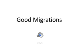 Good Migrations
@ablythe
 