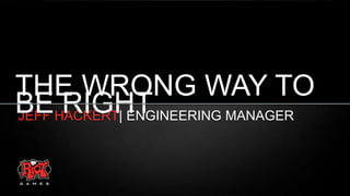 THE WRONG WAY TO
BEHACKERT| ENGINEERING MANAGER
RIGHT
JEFF

 