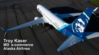 1
Troy Kaser
MD e-commerce
Alaska Airlines
 