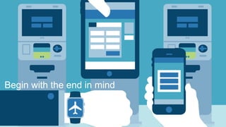 Begin with the end in mind
 