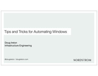 Tips and Tricks for Automating Windows
Doug Ireton
Infrastructure Engineering
@dougireton / dougireton.com
 