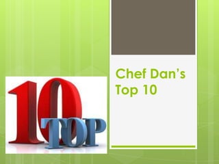 Chef Dan’s
Top 10
 