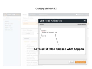 Attributes Types
●

default

●

normal

●

default['apache']['default_site_enabled'] = false
or
node.default.apache.default_site_enabled=true
set[:apache]['default_site_enabled'] = false
or
node.normal['apache'[:default_site_enabled=true

override
node.override[:apache]['default_site_enabled'] = false
or
override_attributes "apache" =>
{"default_site_enabled" => true}

 