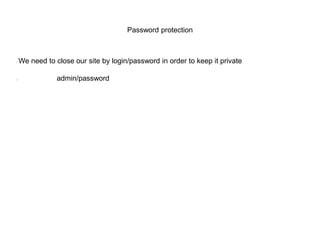 Password protection
HTTP Basic Authentication
<Directory <%= node['apache']['docroot_dir'] %>/>
Options Indexes FollowSymLinks MultiViews
AllowOverride None
AuthType Basic
AuthName "Restricted Files"
AuthBasicProvider file
AuthUserFile <%= node['apache']['dir'] %>/htpasswd
Require valid-user
</Directory>

Copy/paste from http://goo.gl/6sEYT5

 