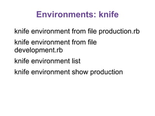 Environments: knife
knife environment from file production.rb
knife environment from file
development.rb
knife environment list
knife environment show production

 