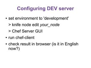 Configuring DEV server
●

set environment to 'development'
> knife node edit your_node
> Chef Server GUI

●
●

run chef-client
check result in browser (is it in English
now?)

 