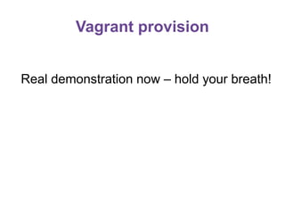 Vagrant provision
Real demonstration now – hold your breath!

 