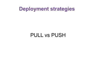 Deployment strategies

PULL vs PUSH

 