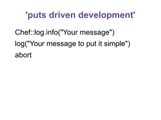 'puts driven development'
Chef::log.info("Your message")
log("Your message to put it simple")
abort

 