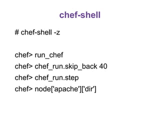 chef-shell
# chef-shell -z
chef> run_chef
chef> chef_run.skip_back 40
chef> chef_run.step
chef> node['apache']['dir']

 