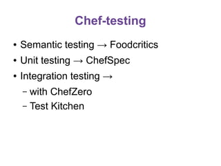 Chef-testing
●

Semantic testing → Foodcritics

●

Unit testing → ChefSpec

●

Integration testing →
with ChefZero
– Test Kitchen
–

 