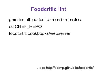 Foodcritic lint
gem install foodcritic --no-ri --no-rdoc
cd CHEF_REPO
foodcritic cookbooks/webserver

.. see http://acrmp.github.io/foodcritic/

 