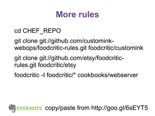More rules
cd CHEF_REPO
git clone git://github.com/custominkwebops/foodcritic-rules.git foodcritic/customink
git clone git://github.com/etsy/foodcriticrules.git foodcritic/etsy
foodcritic -I foodcritic/* cookbooks/webserver

copy/paste from http://goo.gl/6sEYT5

 