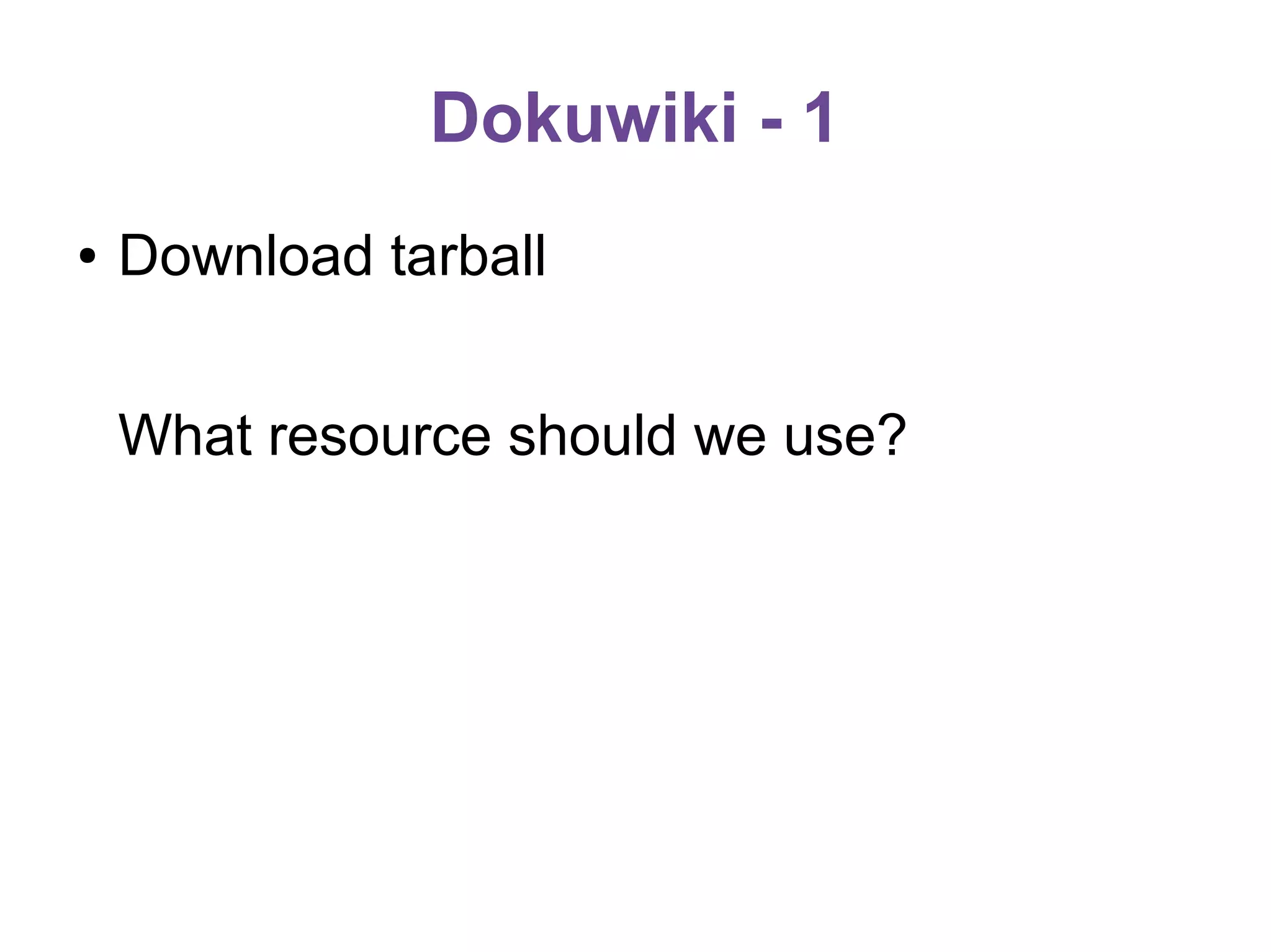 Dokuwiki - 1
●

Download tarball
What resource should we use?

 