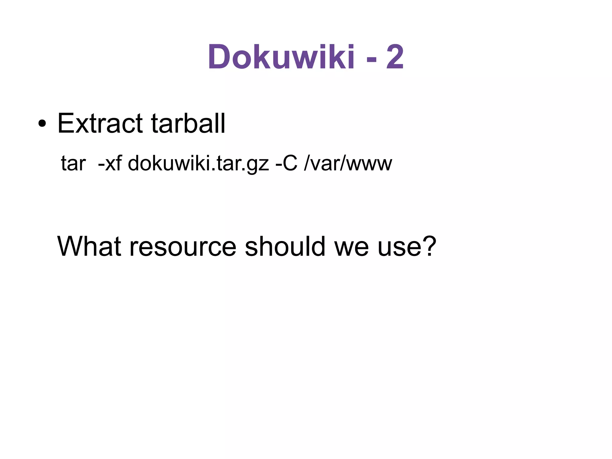 Dokuwiki - 2
●

Extract tarball
tar -xf dokuwiki.tar.gz -C /var/www

What resource should we use?

 