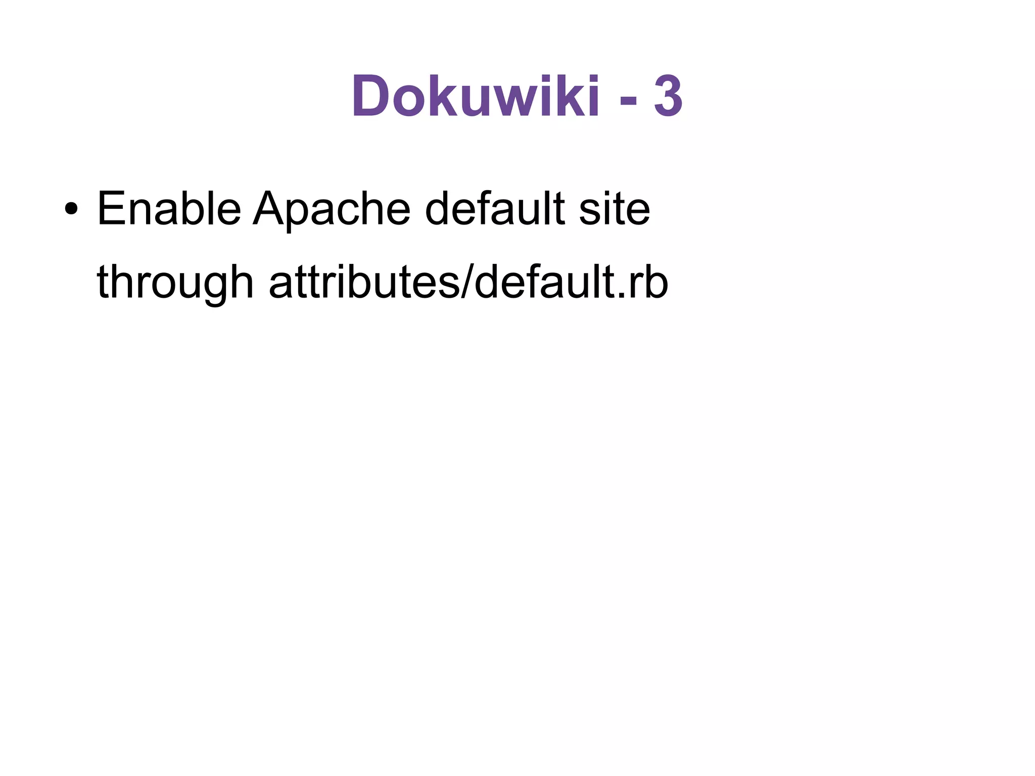 Dokuwiki - 3
●

Enable Apache default site
through attributes/default.rb

 