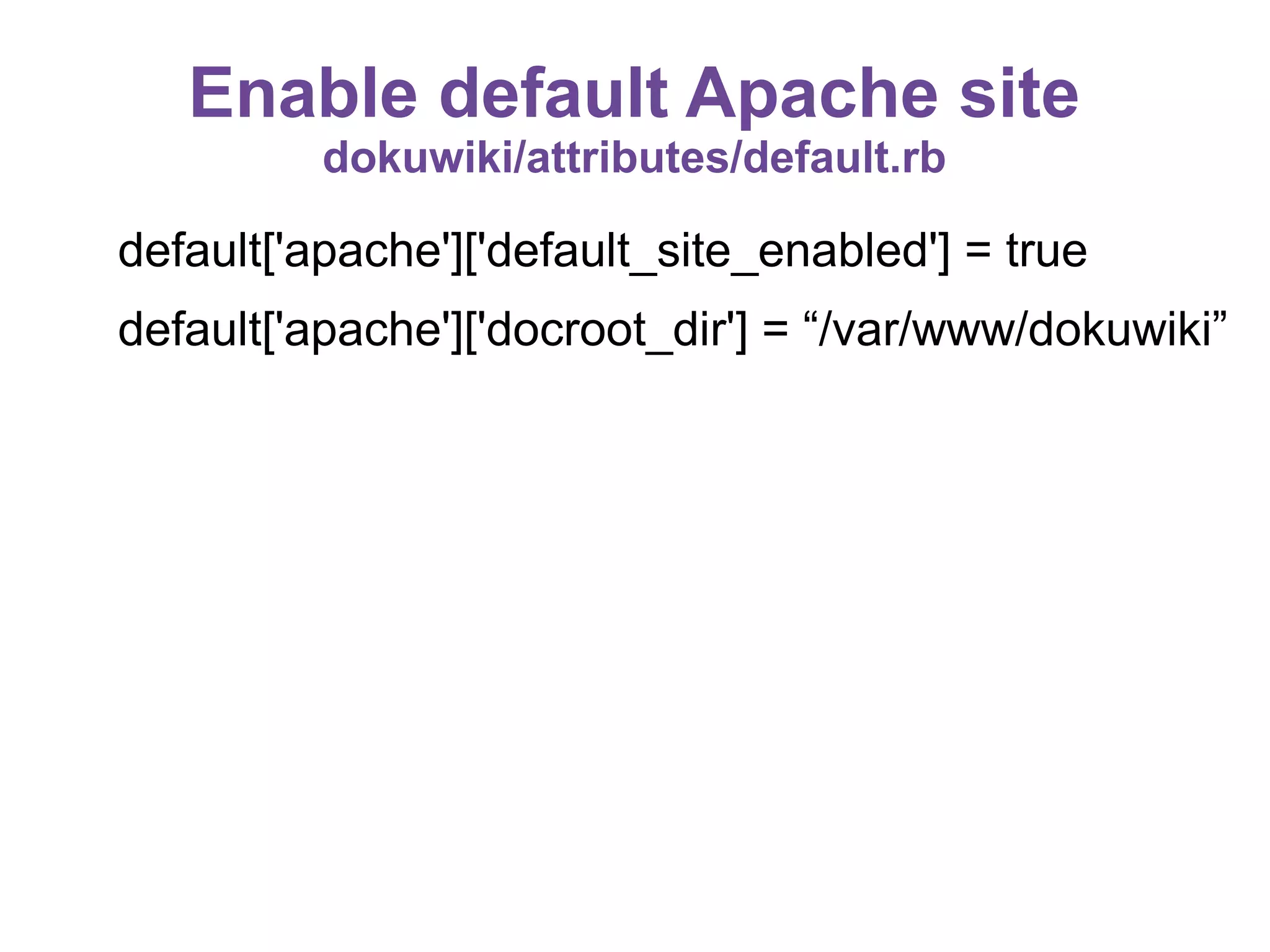 Enable default Apache site
dokuwiki/attributes/default.rb

default['apache']['default_site_enabled'] = true
default['apache']['docroot_dir'] = “/var/www/dokuwiki”

 