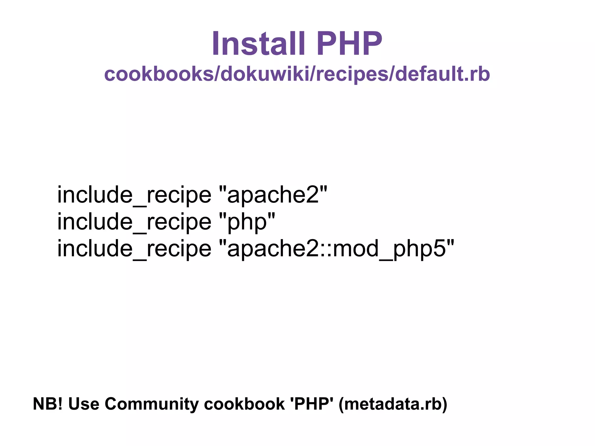 Install PHP
cookbooks/dokuwiki/recipes/default.rb

include_recipe "apache2"
include_recipe "php"
include_recipe "apache2::mod_php5"

NB! Use Community cookbook 'PHP' (metadata.rb)

 